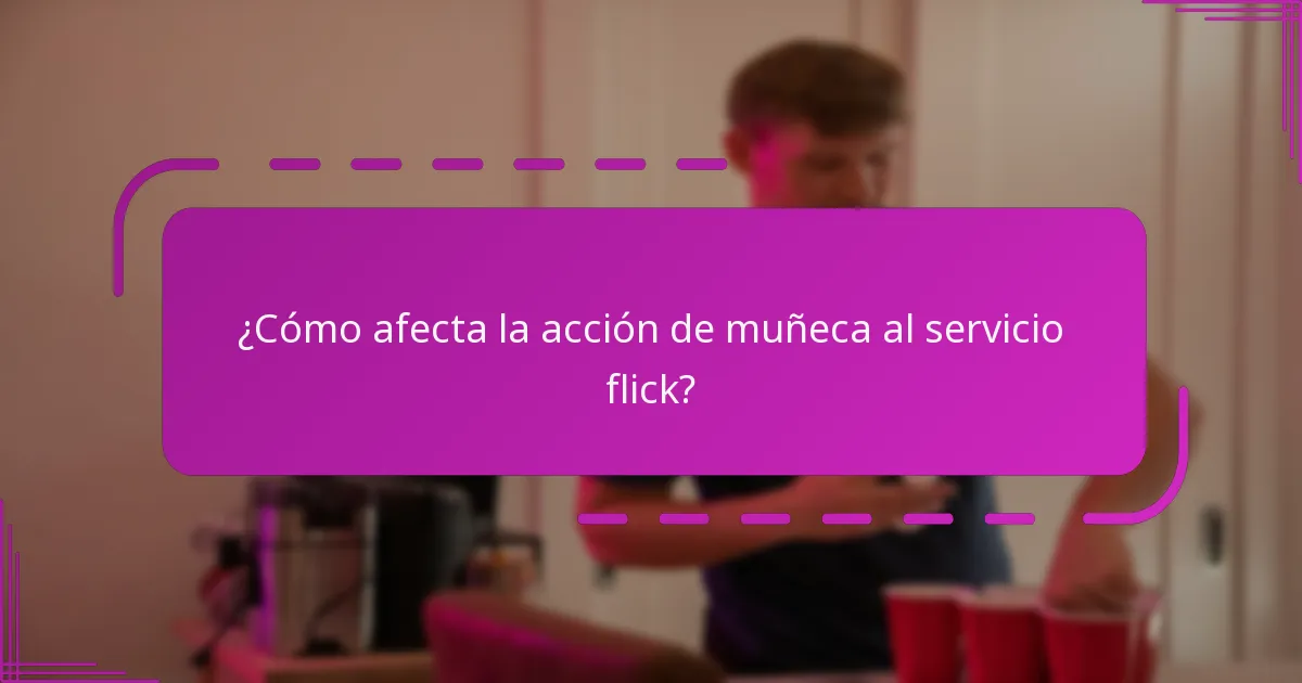 ¿Cómo afecta la acción de muñeca al servicio flick?