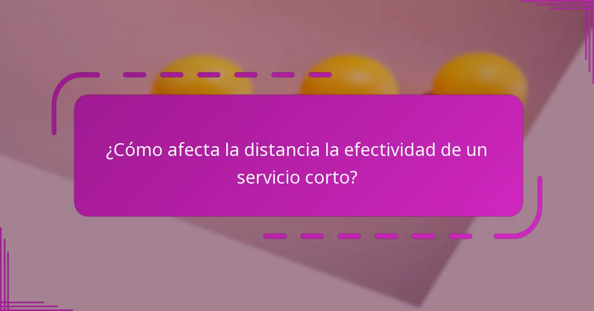 ¿Cómo afecta la distancia la efectividad de un servicio corto?