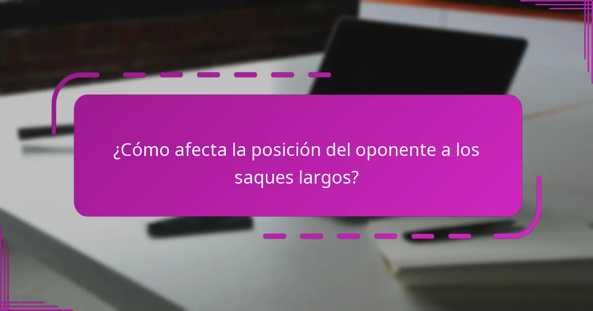 ¿Cómo afecta la posición del oponente a los saques largos?