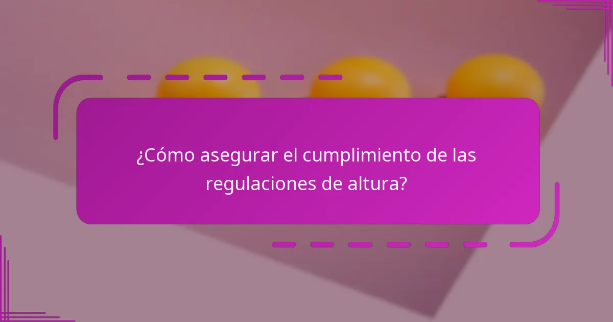 ¿Cómo asegurar el cumplimiento de las regulaciones de altura?