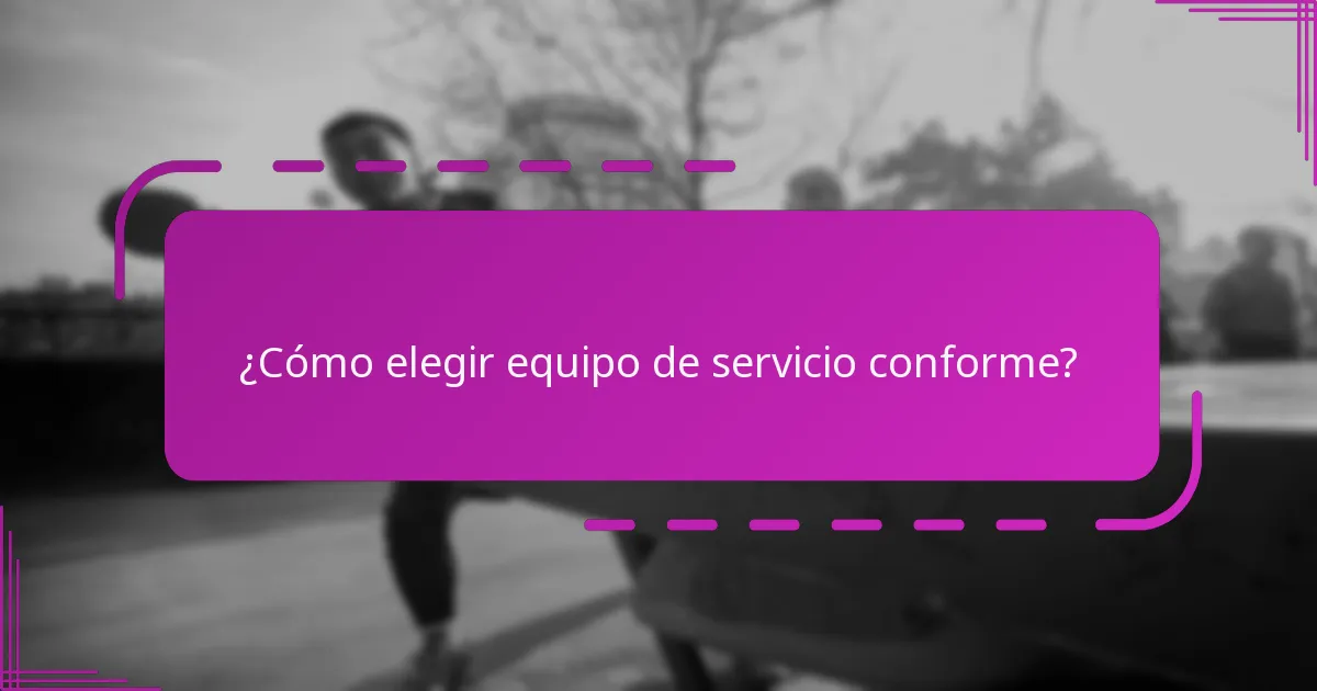 ¿Cómo elegir equipo de servicio conforme?