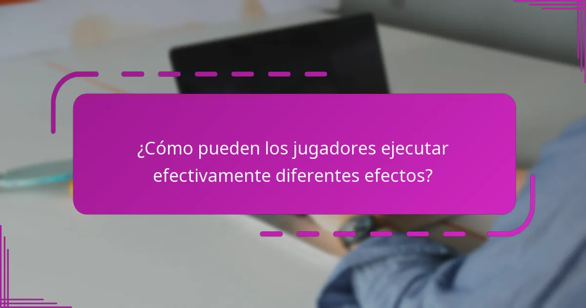 ¿Cómo pueden los jugadores ejecutar efectivamente diferentes efectos?