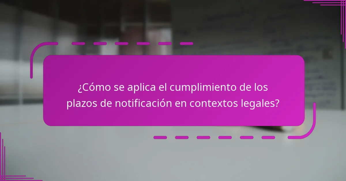 ¿Cómo se aplica el cumplimiento de los plazos de notificación en contextos legales?