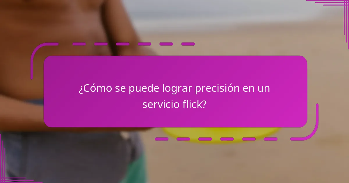 ¿Cómo se puede lograr precisión en un servicio flick?