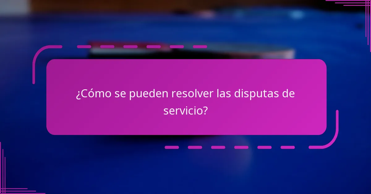 ¿Cómo se pueden resolver las disputas de servicio?