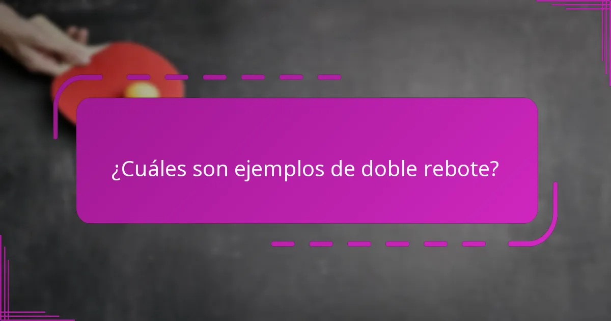 ¿Cuáles son ejemplos de doble rebote?