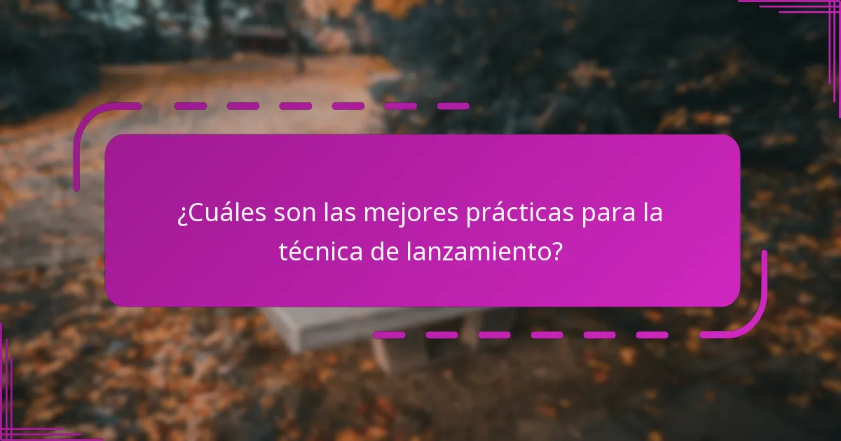 ¿Cuáles son las mejores prácticas para la técnica de lanzamiento?