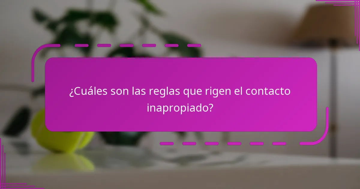 ¿Cuáles son las reglas que rigen el contacto inapropiado?