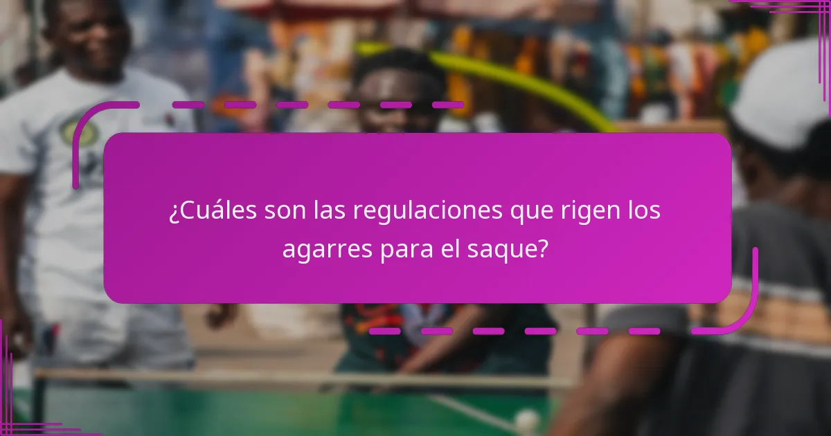 ¿Cuáles son las regulaciones que rigen los agarres para el saque?