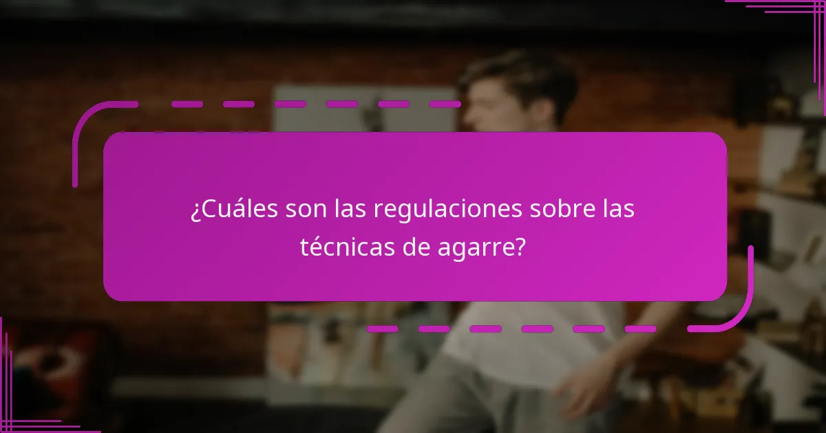 ¿Cuáles son las regulaciones sobre las técnicas de agarre?