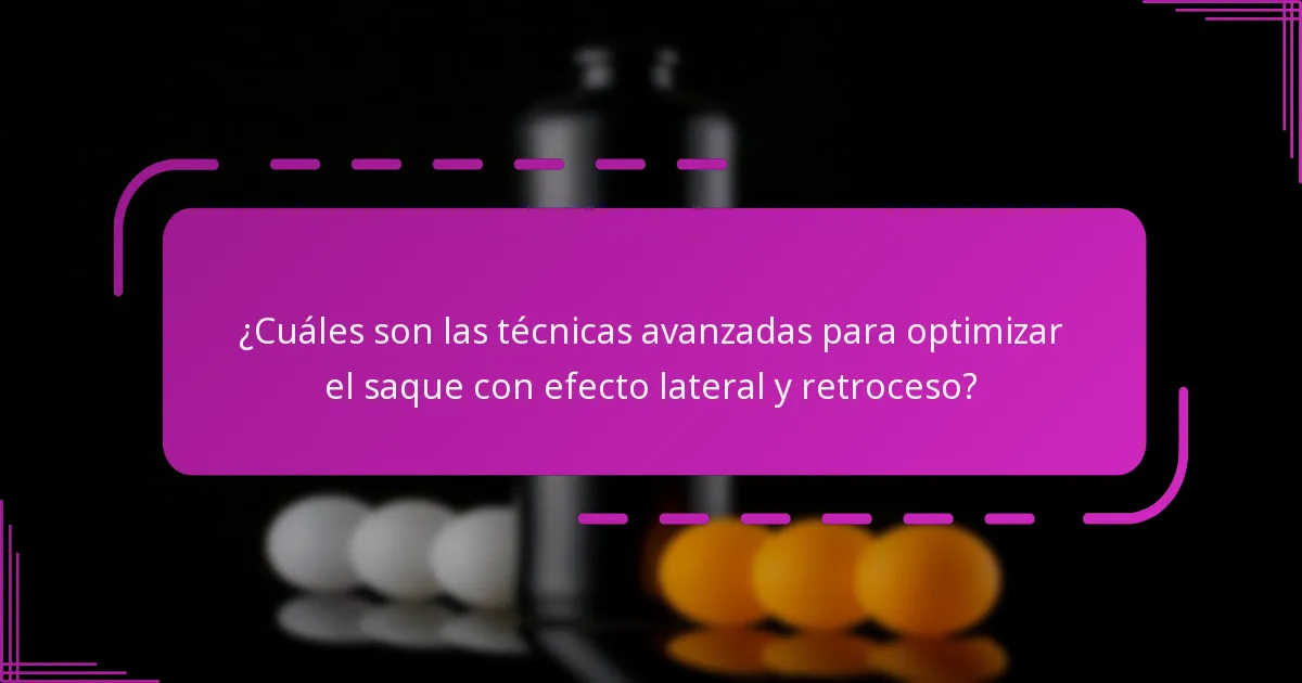 ¿Cuáles son las técnicas avanzadas para optimizar el saque con efecto lateral y retroceso?