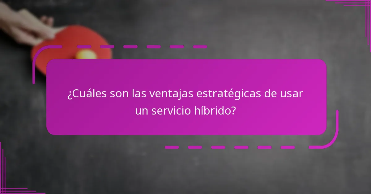 ¿Cuáles son las ventajas estratégicas de usar un servicio híbrido?