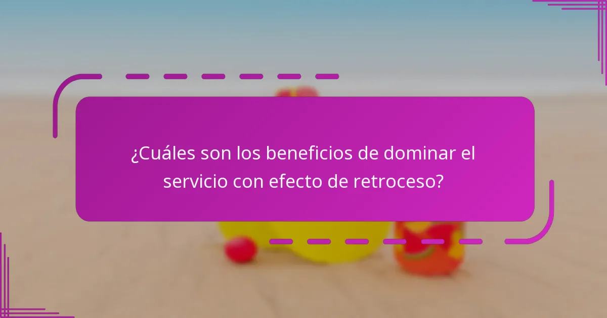 ¿Cuáles son los beneficios de dominar el servicio con efecto de retroceso?