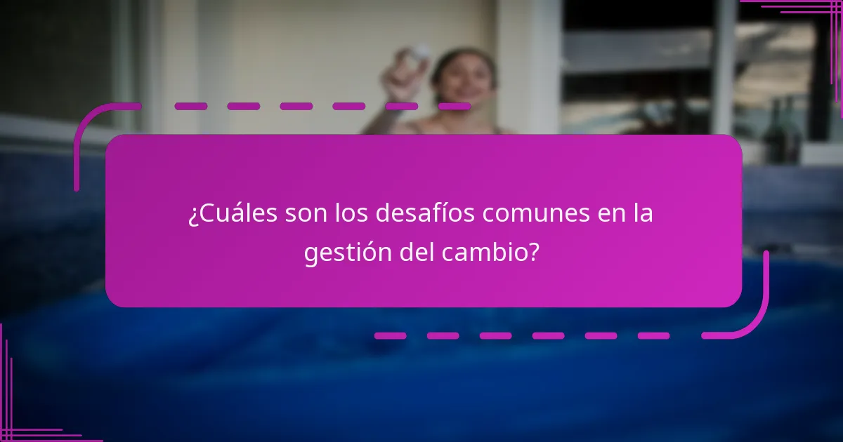 ¿Cuáles son los desafíos comunes en la gestión del cambio?