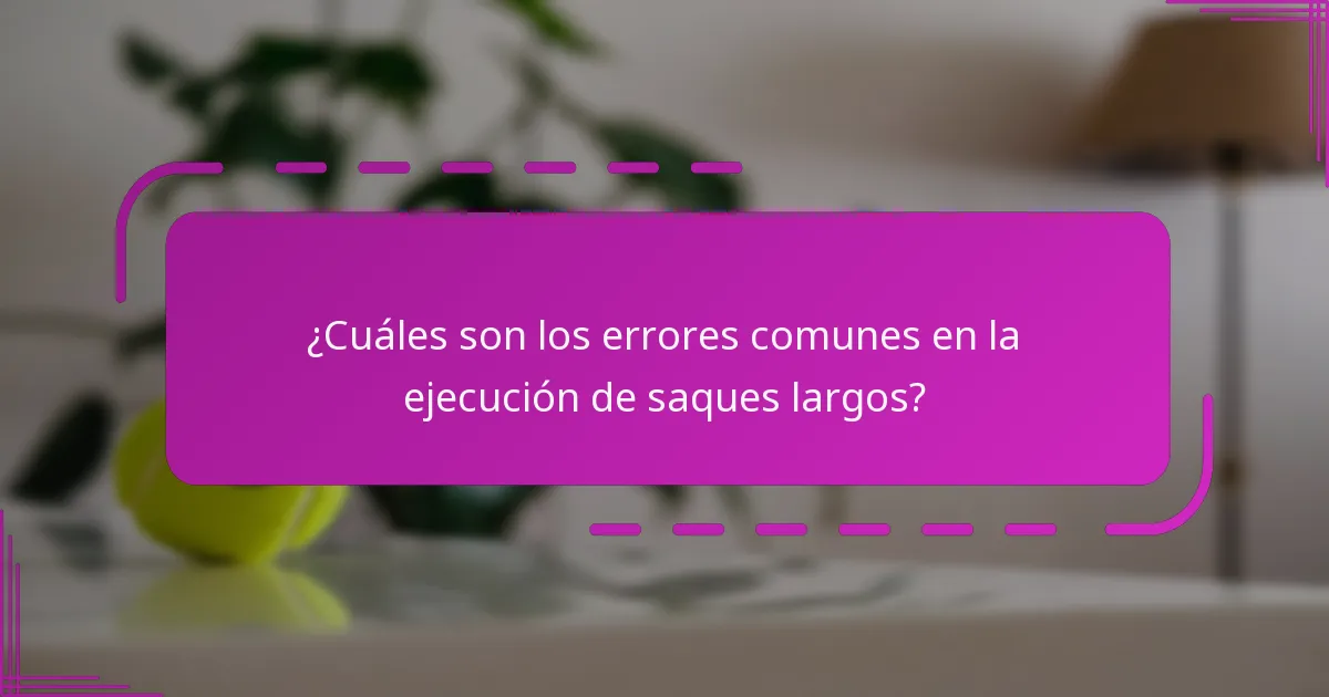 ¿Cuáles son los errores comunes en la ejecución de saques largos?