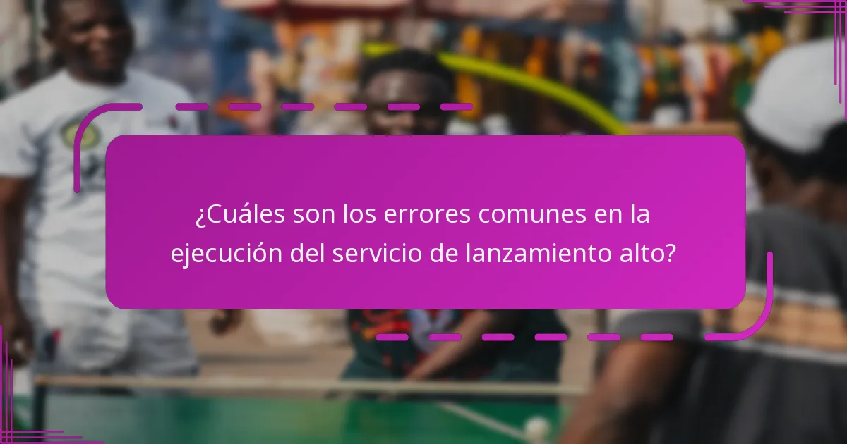 ¿Cuáles son los errores comunes en la ejecución del servicio de lanzamiento alto?