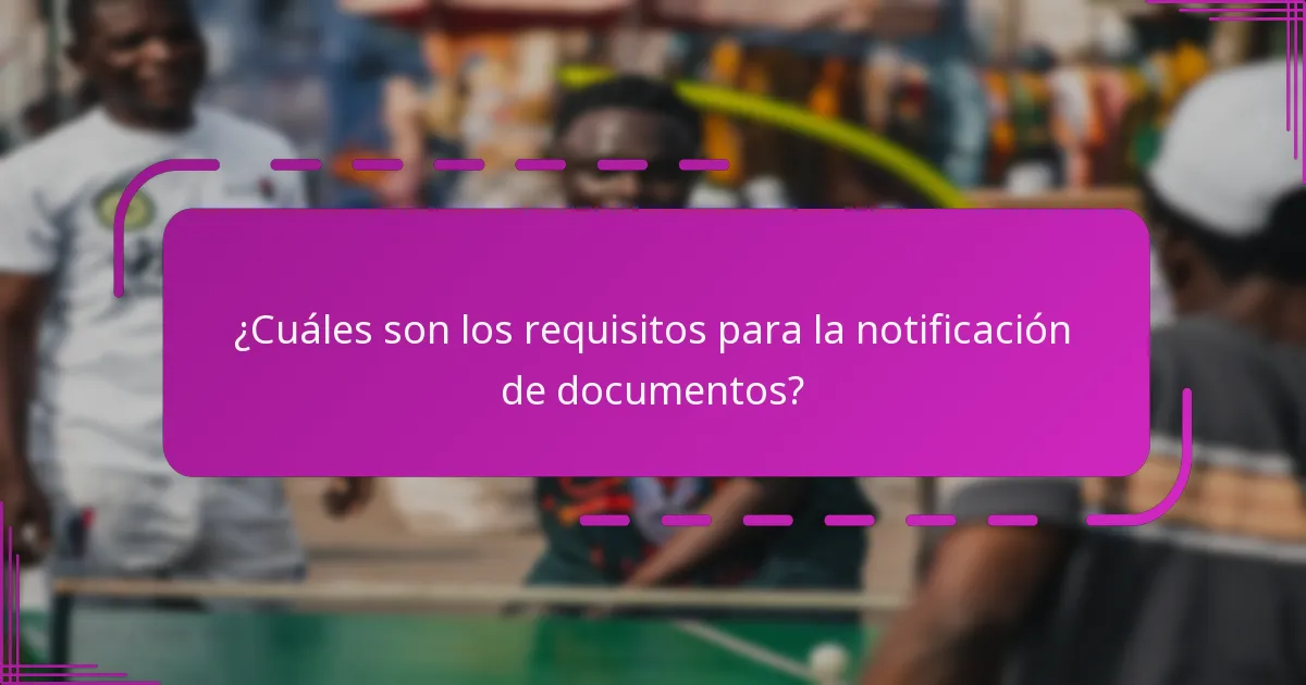 ¿Cuáles son los requisitos para la notificación de documentos?