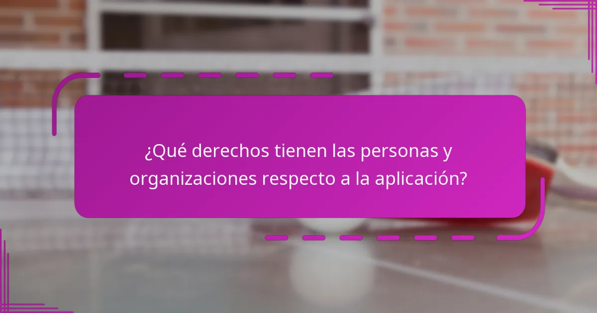 ¿Qué derechos tienen las personas y organizaciones respecto a la aplicación?