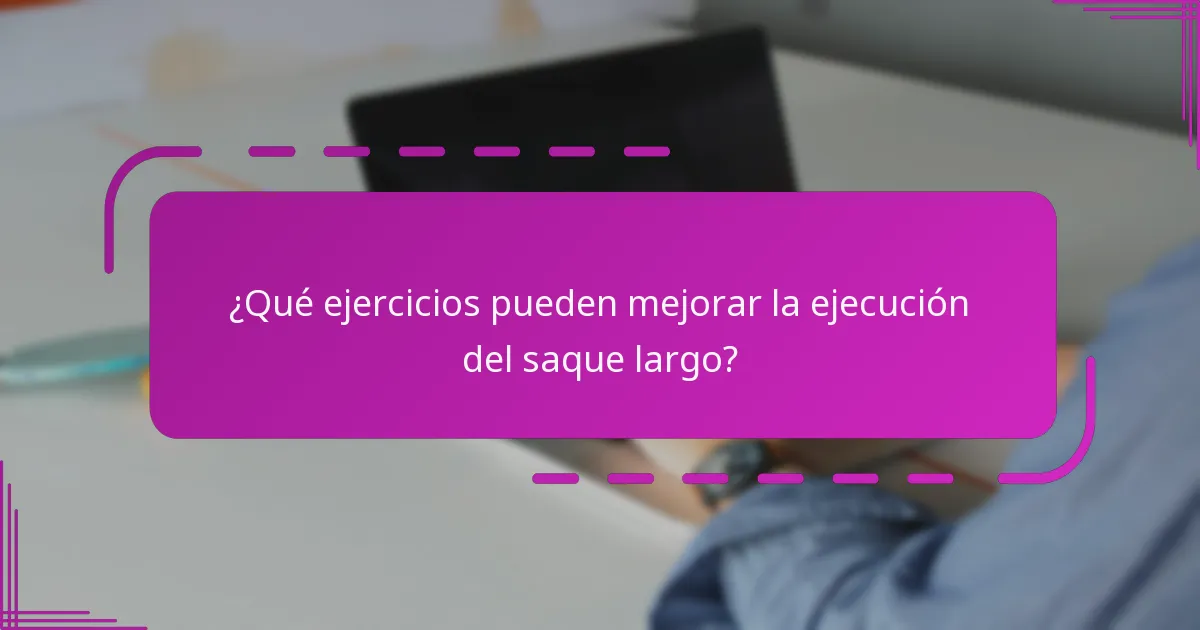 ¿Qué ejercicios pueden mejorar la ejecución del saque largo?