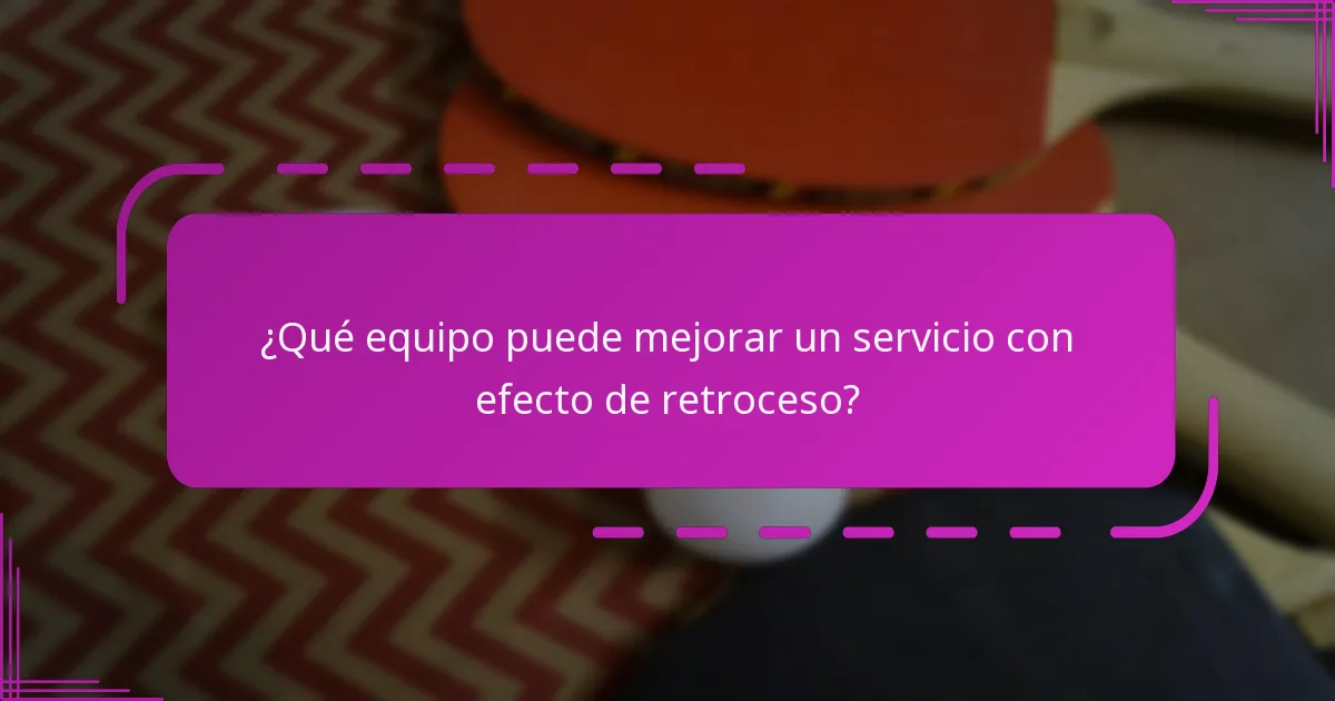 ¿Qué equipo puede mejorar un servicio con efecto de retroceso?