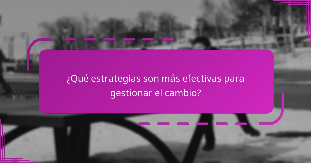 ¿Qué estrategias son más efectivas para gestionar el cambio?