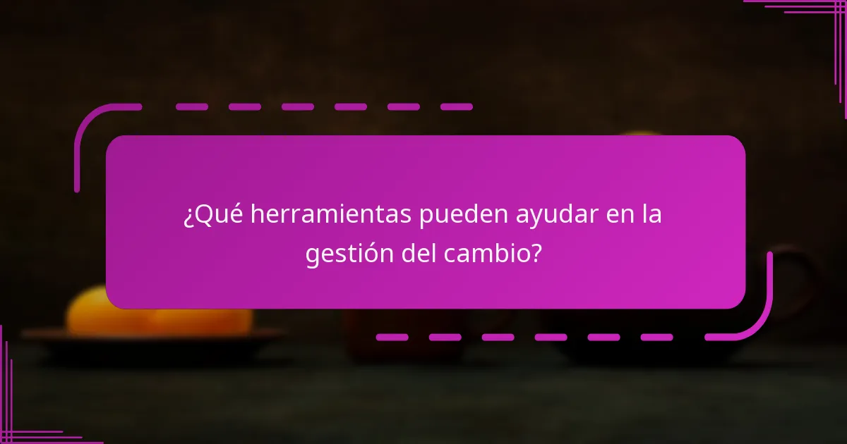 ¿Qué herramientas pueden ayudar en la gestión del cambio?