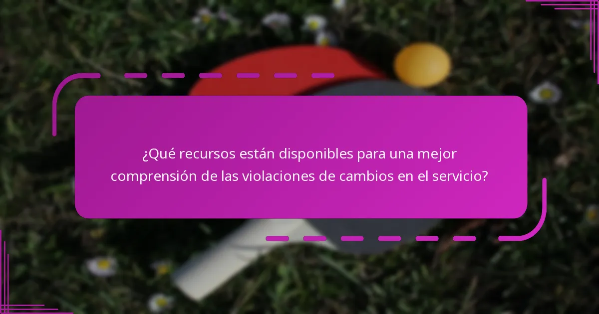 ¿Qué recursos están disponibles para una mejor comprensión de las violaciones de cambios en el servicio?