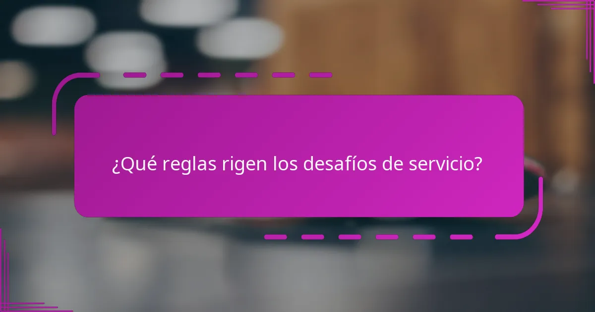 ¿Qué reglas rigen los desafíos de servicio?