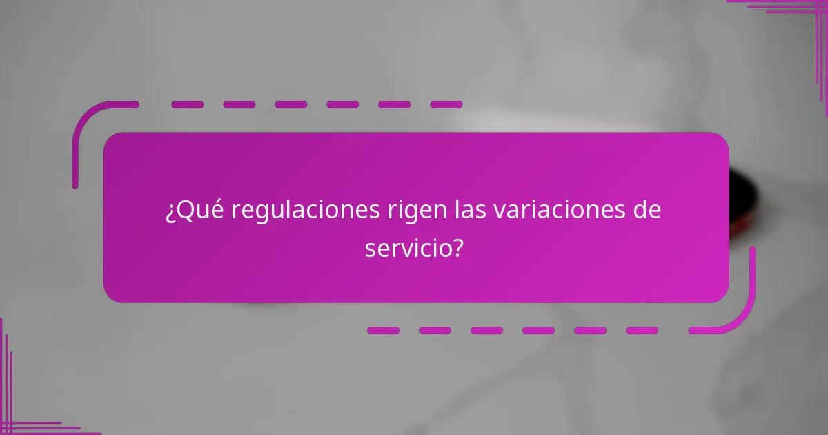 ¿Qué regulaciones rigen las variaciones de servicio?
