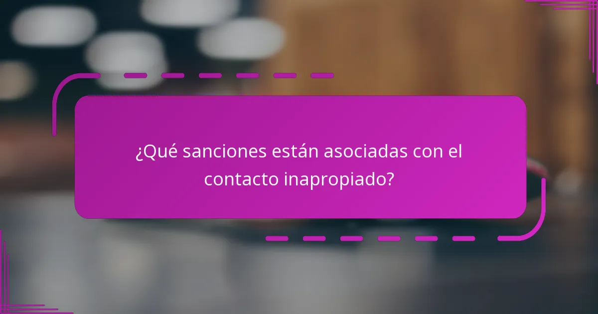 ¿Qué sanciones están asociadas con el contacto inapropiado?