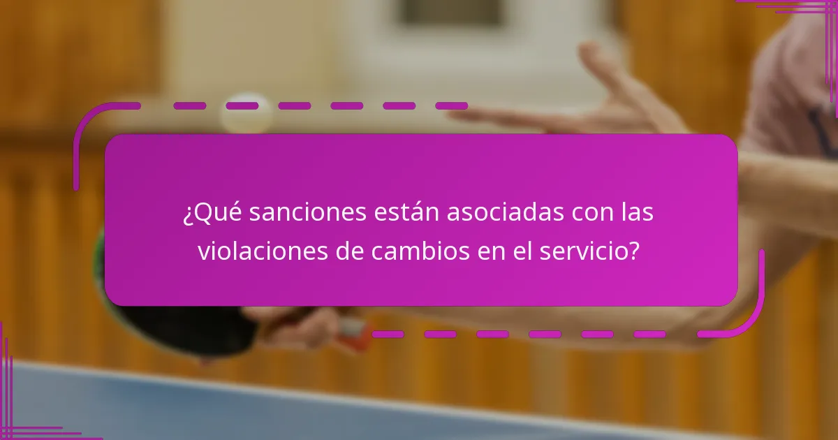 ¿Qué sanciones están asociadas con las violaciones de cambios en el servicio?