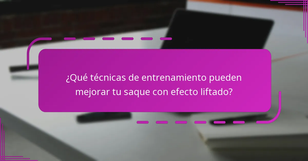 ¿Qué técnicas de entrenamiento pueden mejorar tu saque con efecto liftado?
